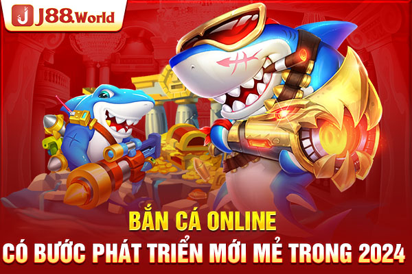 Bắn cá online có bước phát triển mới mẻ trong 2024