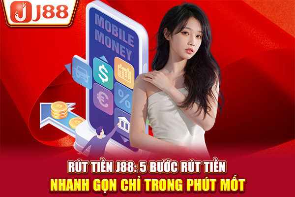 Rút Tiền J88: 5 Bước Rút Tiền Nhanh Gọn Chỉ Trong Phút Mốt