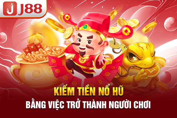 Kiếm tiền nổ hũ bằng việc trở thành người chơi